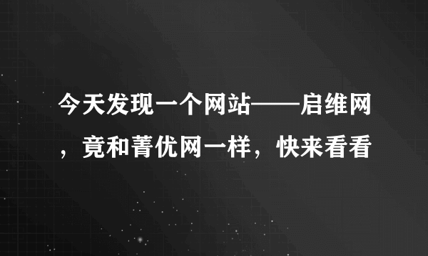 今天发现一个网站——启维网，竟和菁优网一样，快来看看