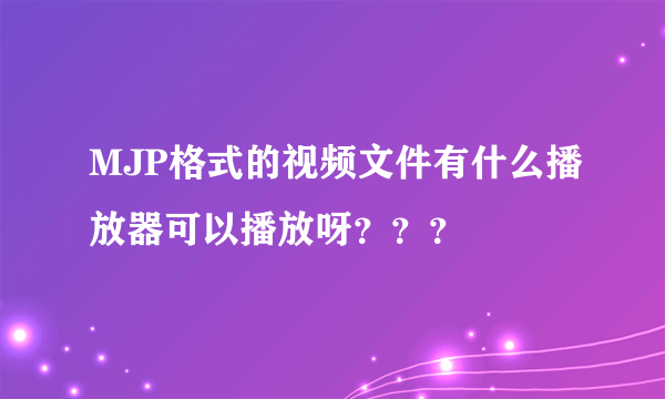 MJP格式的视频文件有什么播放器可以播放呀？？？