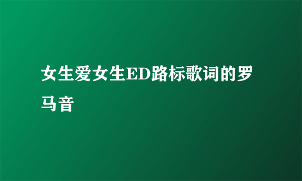 女生爱女生ED路标歌词的罗马音