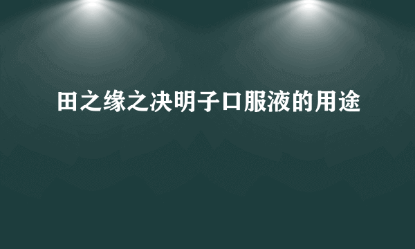 田之缘之决明子口服液的用途