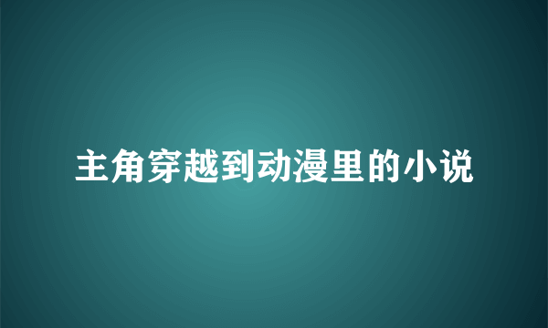 主角穿越到动漫里的小说