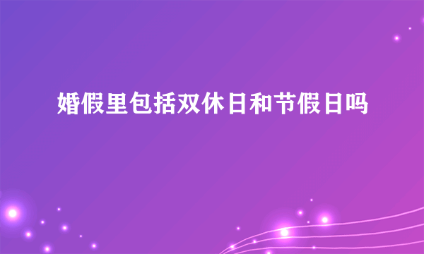 婚假里包括双休日和节假日吗