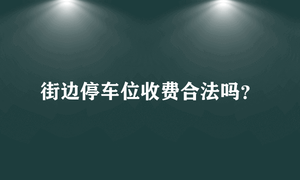 街边停车位收费合法吗？