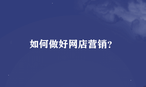 如何做好网店营销？