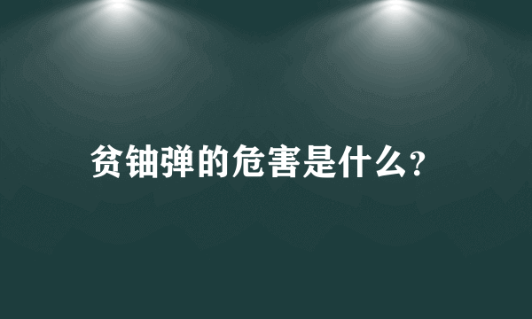 贫铀弹的危害是什么？