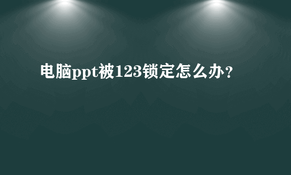 电脑ppt被123锁定怎么办？