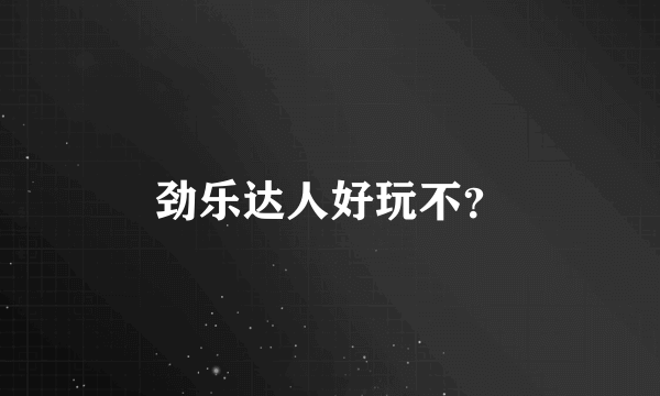 劲乐达人好玩不？