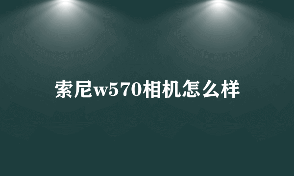 索尼w570相机怎么样