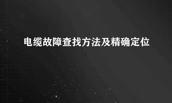 电缆故障查找方法及精确定位