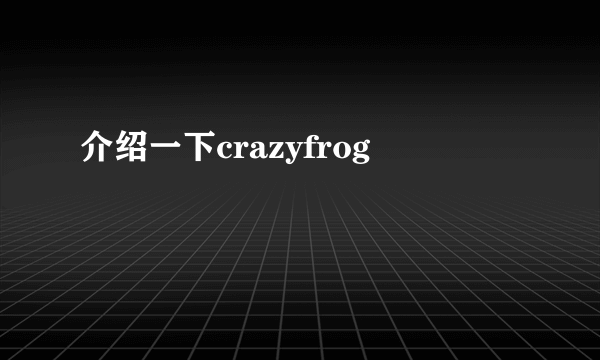 介绍一下crazyfrog