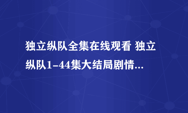 独立纵队全集在线观看 独立纵队1-44集大结局剧情介绍 独立纵队全集下载