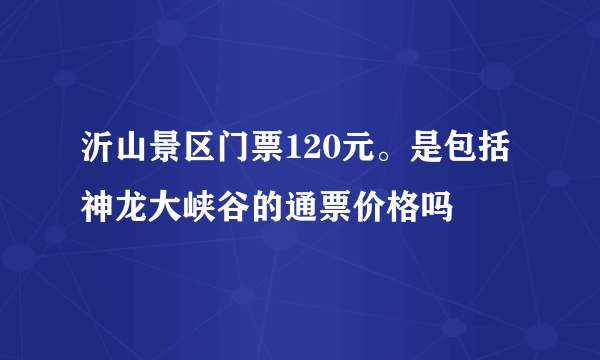 沂山景区门票120元。是包括神龙大峡谷的通票价格吗