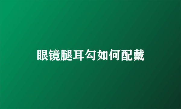 眼镜腿耳勾如何配戴