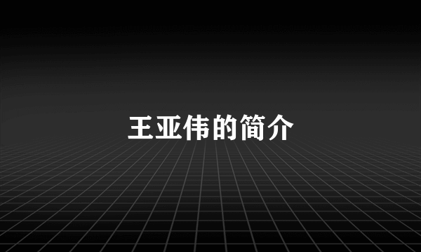 王亚伟的简介