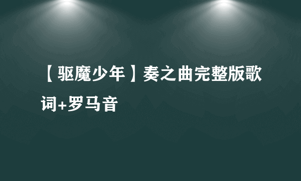 【驱魔少年】奏之曲完整版歌词+罗马音