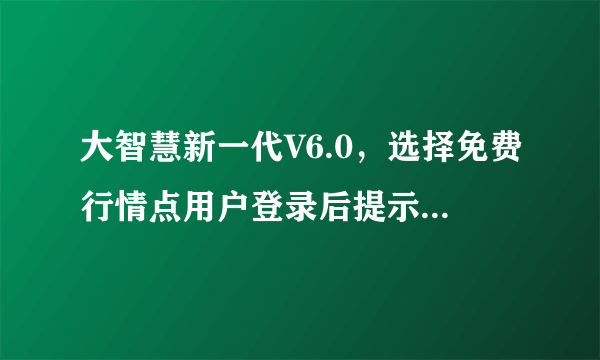 大智慧新一代V6.0，选择免费行情点用户登录后提示“用户名不存在或密码不正确！” （帐号密码是软件自动提