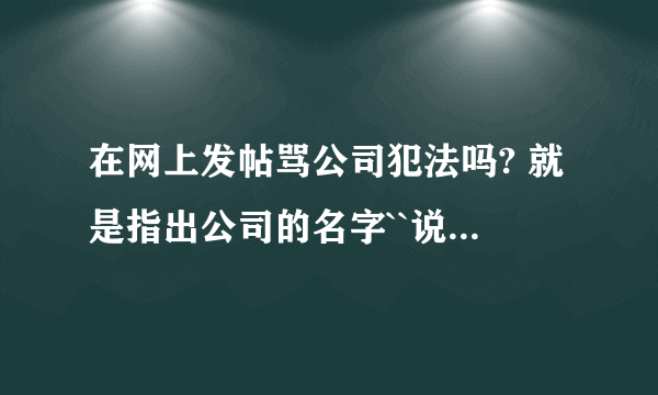 在网上发帖骂公司犯法吗? 就是指出公司的名字``说的也是事实