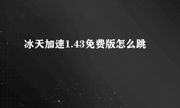 冰天加速1.43免费版怎么跳