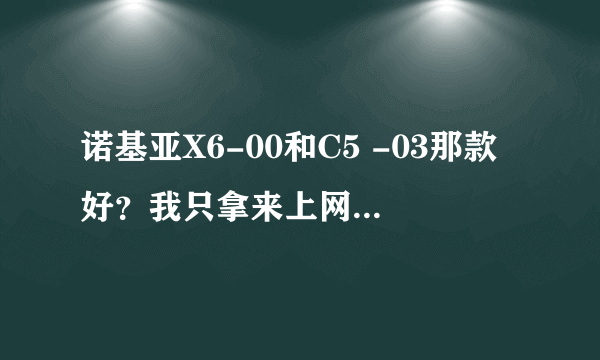 诺基亚X6-00和C5 -03那款好？我只拿来上网聊天听音乐的