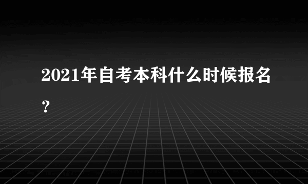 2021年自考本科什么时候报名？