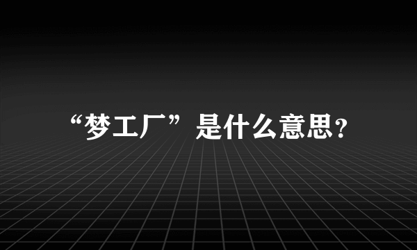 “梦工厂”是什么意思？