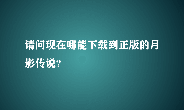 请问现在哪能下载到正版的月影传说？