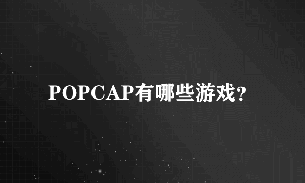 POPCAP有哪些游戏？