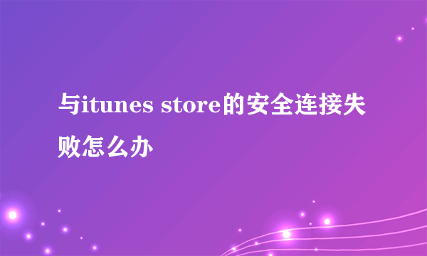 与itunes store的安全连接失败怎么办