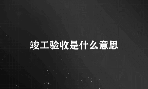 竣工验收是什么意思