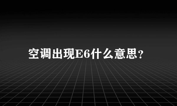 空调出现E6什么意思？