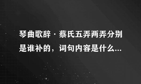 琴曲歌辞·蔡氏五弄两弄分别是谁补的，词句内容是什么，表达的什么意思？