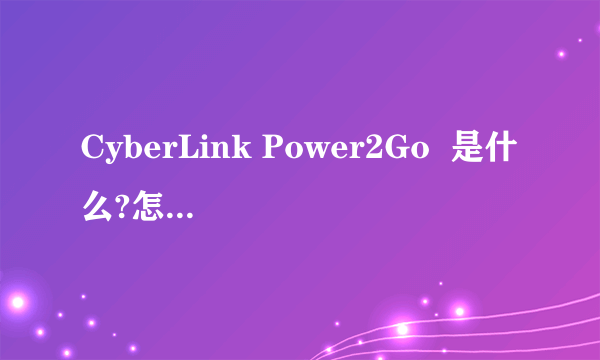 CyberLink Power2Go  是什么?怎么使用?