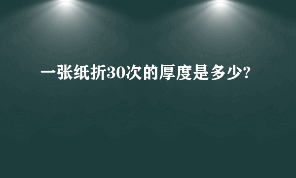 一张纸折30次的厚度是多少?