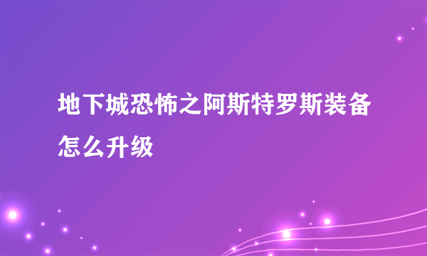 地下城恐怖之阿斯特罗斯装备怎么升级