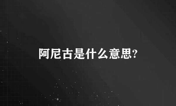 阿尼古是什么意思?