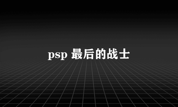 psp 最后的战士