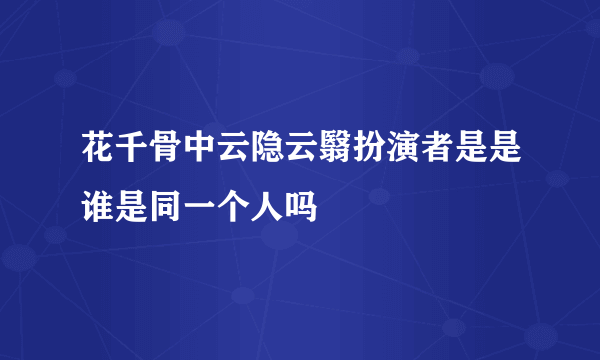 花千骨中云隐云翳扮演者是是谁是同一个人吗