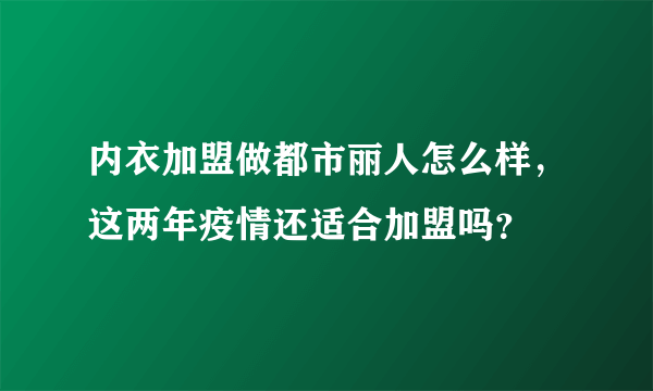 内衣加盟做都市丽人怎么样，这两年疫情还适合加盟吗？