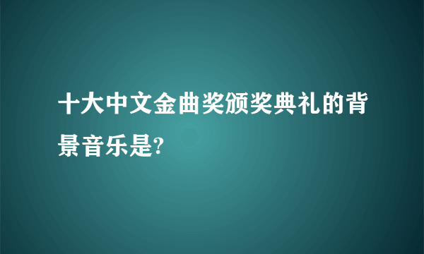 十大中文金曲奖颁奖典礼的背景音乐是?