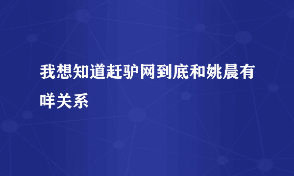 我想知道赶驴网到底和姚晨有咩关系