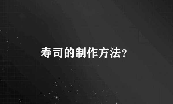 寿司的制作方法？