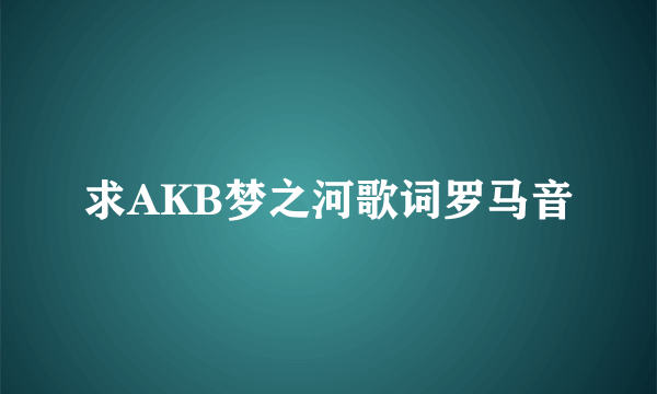 求AKB梦之河歌词罗马音