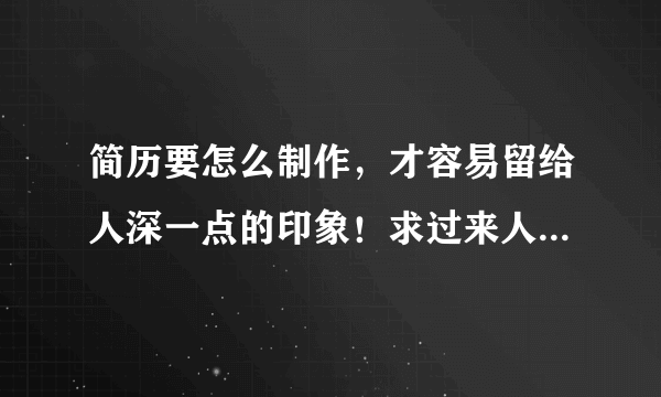 简历要怎么制作，才容易留给人深一点的印象！求过来人给一些经验！有个模板来给我看一下就更好了。