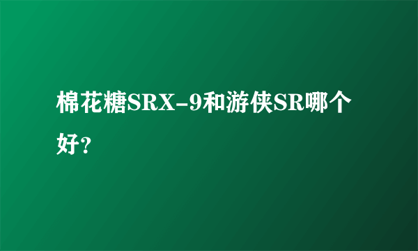 棉花糖SRX-9和游侠SR哪个好？