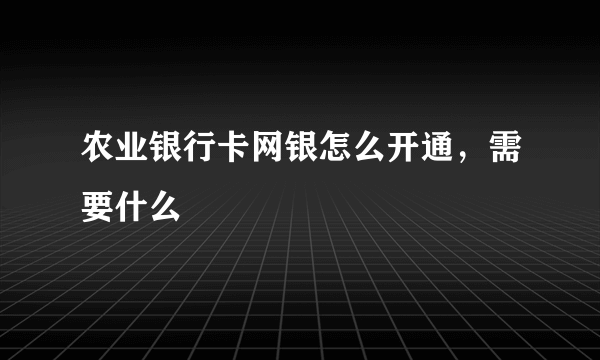 农业银行卡网银怎么开通，需要什么