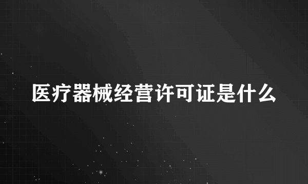 医疗器械经营许可证是什么