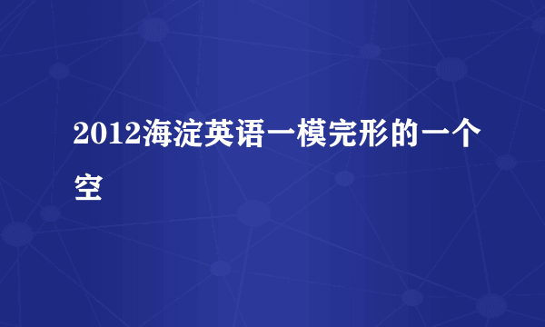 2012海淀英语一模完形的一个空