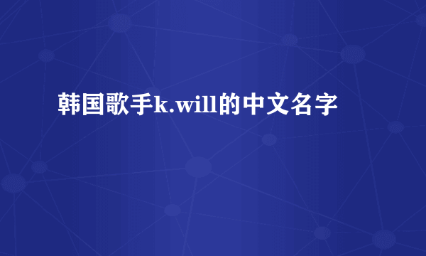 韩国歌手k.will的中文名字