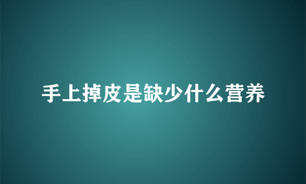 手上掉皮是缺少什么营养