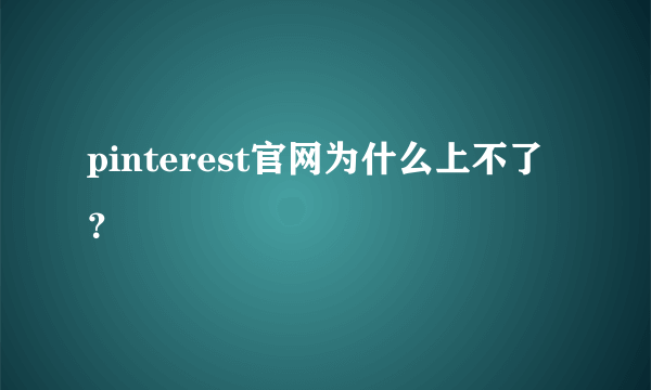 pinterest官网为什么上不了？